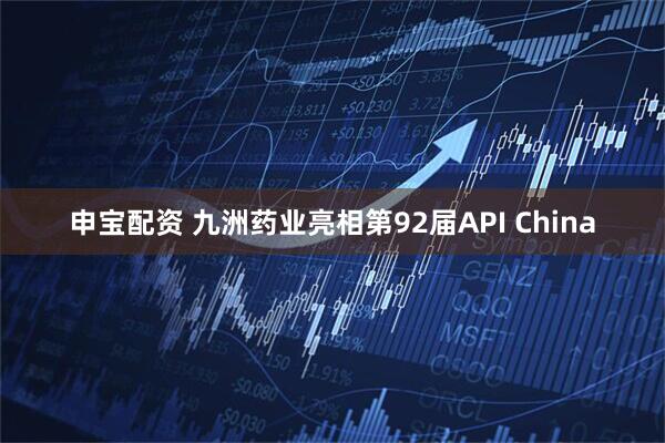 申宝配资 九洲药业亮相第92届API China