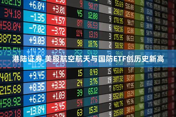 港陆证券 美股航空航天与国防ETF创历史新高