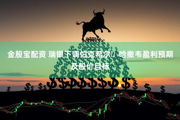 金股宝配资 瑞银下调伯克希尔・哈撒韦盈利预期及股价目标