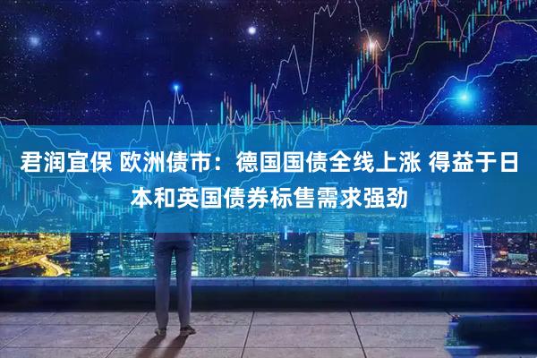 君润宜保 欧洲债市：德国国债全线上涨 得益于日本和英国债券标售需求强劲