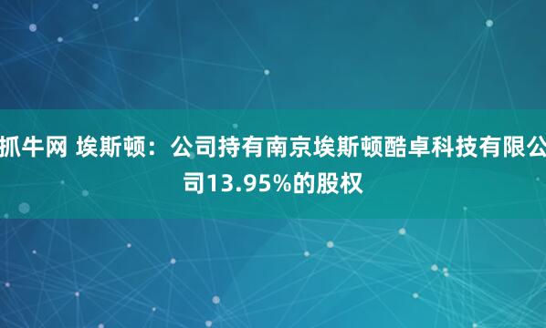 抓牛网 埃斯顿：公司持有南京埃斯顿酷卓科技有限公司13.95%的股权