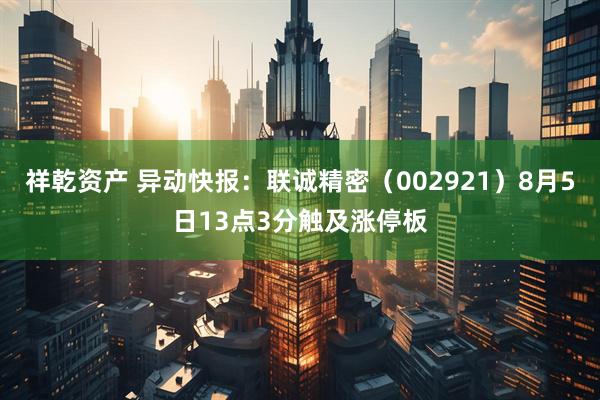 祥乾资产 异动快报：联诚精密（002921）8月5日13点3分触及涨停板
