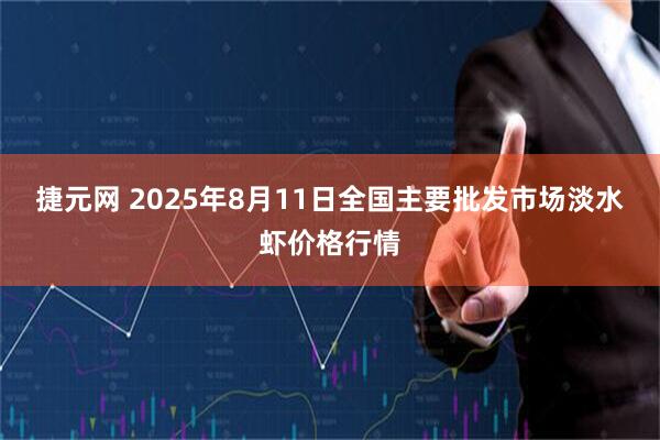 捷元网 2025年8月11日全国主要批发市场淡水虾价格行情