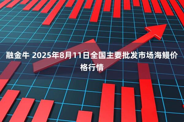 融金牛 2025年8月11日全国主要批发市场海鳗价格行情