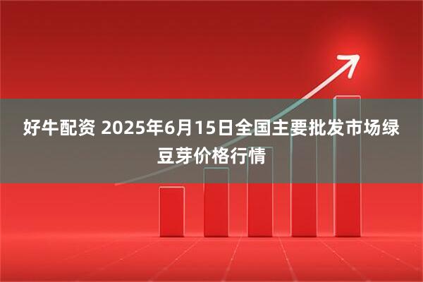 好牛配资 2025年6月15日全国主要批发市场绿豆芽价格行情