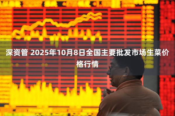 深资管 2025年10月8日全国主要批发市场生菜价格行情
