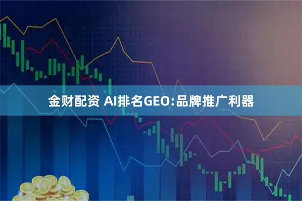 金财配资 AI排名GEO:品牌推广利器