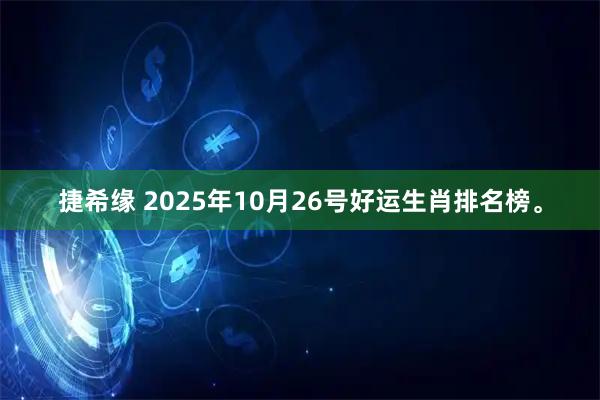 捷希缘 2025年10月26号好运生肖排名榜。