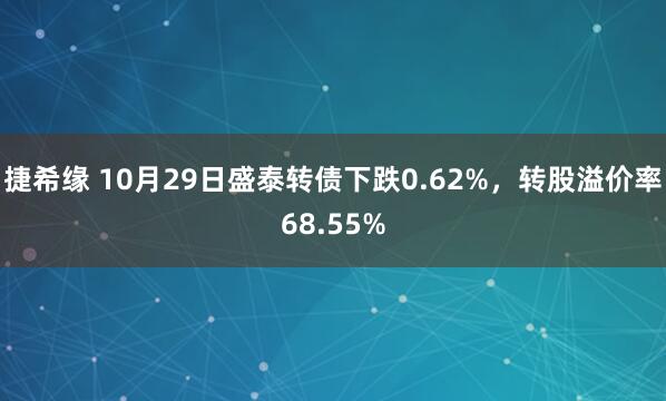 捷希缘 10月29日盛泰转债下跌0.62%，转股溢价率68.55%