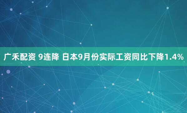 广禾配资 9连降 日本9月份实际工资同比下降1.4%