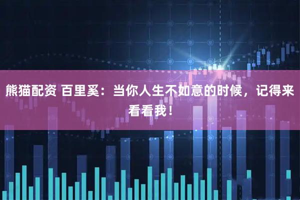 熊猫配资 百里奚：当你人生不如意的时候，记得来看看我！