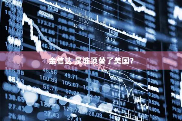 金信达 是谁顶替了美国？