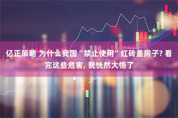 亿正策略 为什么我国“禁止使用”红砖盖房子? 看完这些危害, 我恍然大悟了
